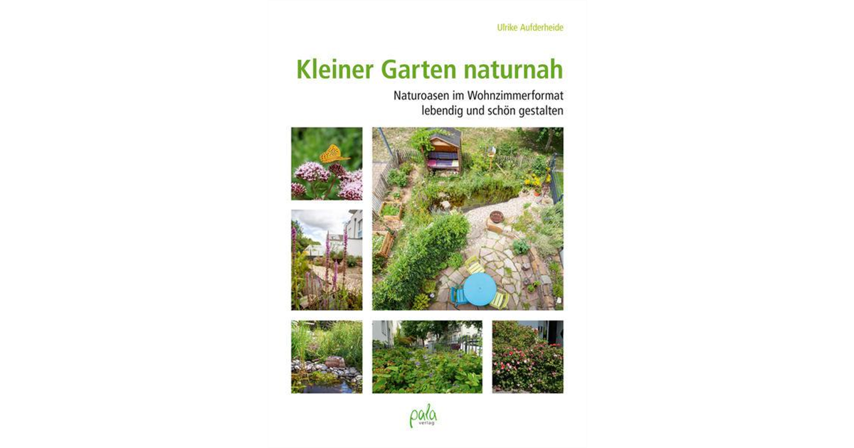 Kleiner Garten naturnah, Naturoasen im Wohnzimmerformat lebendig und